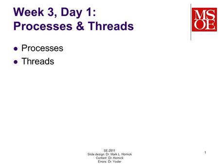 Week 3, Day 1: Processes & Threads Processes Threads SE-2811 Slide design: Dr. Mark L. Hornick Content: Dr. Hornick Errors: Dr. Yoder 1.