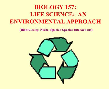 BIOLOGY 157: LIFE SCIENCE: AN ENVIRONMENTAL APPROACH (Biodiversity, Niche, Species-Species Interactions)