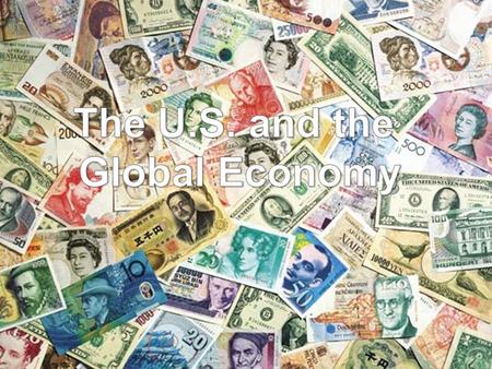 The United States functions within a global marketplace, where goods and services are traded and sold. Here are some characteristics of the global economy: