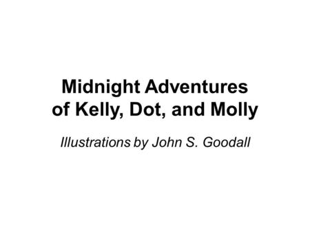 Midnight Adventures of Kelly, Dot, and Molly Illustrations by John S. Goodall.