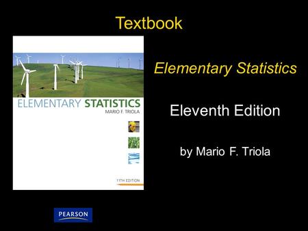 1 Copyright © 2010, 2007, 2004 Pearson Education, Inc. All Rights Reserved. Textbook Elementary Statistics Eleventh Edition by Mario F. Triola.