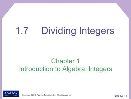Copyright © 2010 Pearson Education, Inc. All rights reserved Sec 1.7 - 1 Chapter 1 Introduction to Algebra: Integers 1.7Dividing Integers.