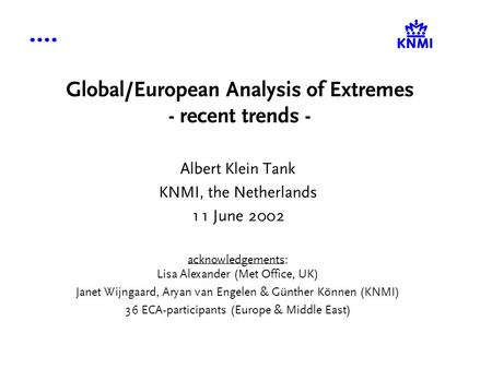 Global/European Analysis of Extremes - recent trends - Albert Klein Tank KNMI, the Netherlands 11 June 2002 acknowledgements: Lisa Alexander (Met Office,