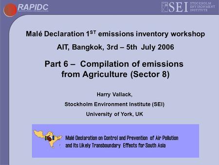 Malé Declaration 1 ST emissions inventory workshop AIT, Bangkok, 3rd – 5th July 2006 Part 6 – Compilation of emissions from Agriculture (Sector 8) Harry.