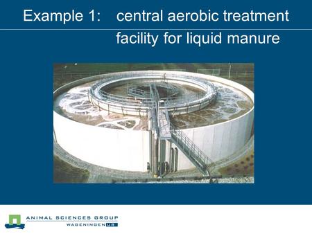Example 1:central aerobic treatment facility for liquid manure.