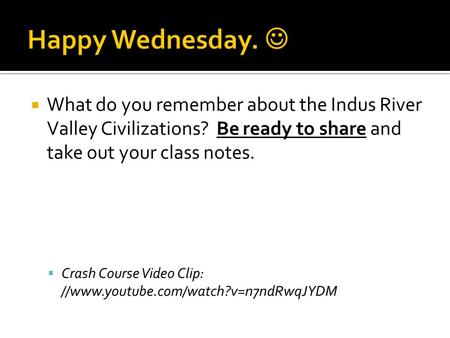  What do you remember about the Indus River Valley Civilizations? Be ready to share and take out your class notes.  Crash Course Video Clip: //www.youtube.com/watch?v=n7ndRwqJYDM.