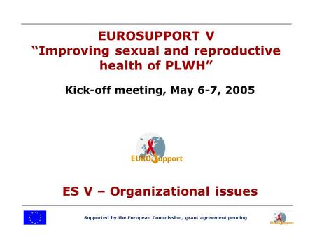 Supported by the European Commission, grant agreement pending EUROSUPPORT V “Improving sexual and reproductive health of PLWH” Kick-off meeting, May 6-7,