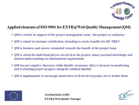 Joachim Klein, IABG Quality Manager Applied elements of ISO 9001 for Quality Management (QM)  QM is strictly in support of the project.