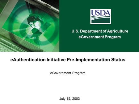 U.S. Department of Agriculture eGovernment Program July 15, 2003 eAuthentication Initiative Pre-Implementation Status eGovernment Program.