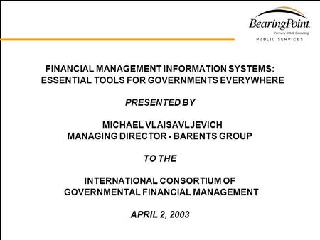 P U B L I C S E R V I C E S FINANCIAL MANAGEMENT INFORMATION SYSTEMS: ESSENTIAL TOOLS FOR GOVERNMENTS EVERYWHERE PRESENTED BY MICHAEL VLAISAVLJEVICH MANAGING.