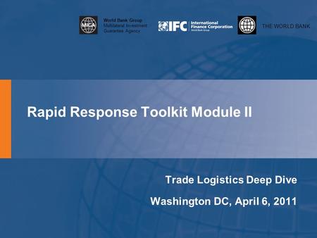 THE WORLD BANK World Bank Group Multilateral Investment Guarantee Agency Rapid Response Toolkit Module II Trade Logistics Deep Dive Washington DC, April.