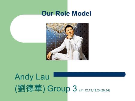 Our Role Model Andy Lau ( 劉德華 ) Group 3 (11,12,13,19,24,29,34)