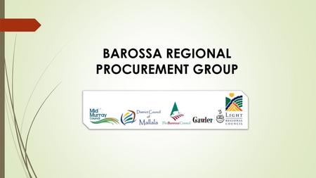 BAROSSA REGIONAL PROCUREMENT GROUP. Why a Regional Approach to Procurement? Savings – Buying Power Process Improvements Relationships Market Knowledge.