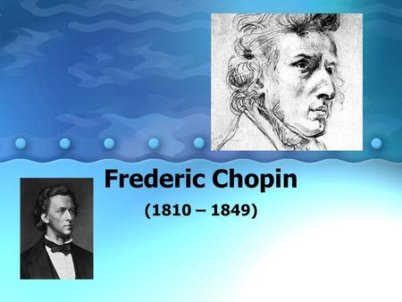 Frederic Chopin (1810 – 1849).