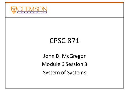 CPSC 871 John D. McGregor Module 6 Session 3 System of Systems.