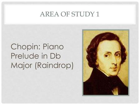 AREA OF STUDY 1 Chopin: Piano Prelude in Db Major (Raindrop)