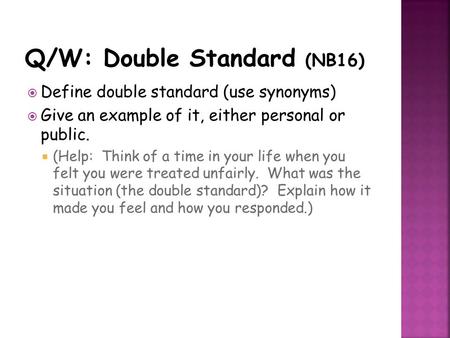  Define double standard (use synonyms)  Give an example of it, either personal or public.  (Help: Think of a time in your life when you felt you were.