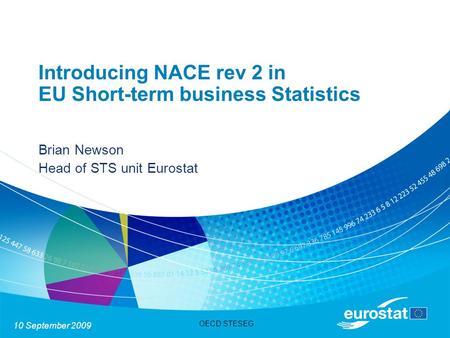 10 September 2009 OECD STESEG Introducing NACE rev 2 in EU Short-term business Statistics Brian Newson Head of STS unit Eurostat.