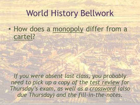 World History Bellwork How does a monopoly differ from a cartel? If you were absent last class, you probably need to pick up a copy of the test review.