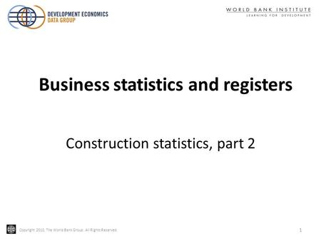 Copyright 2010, The World Bank Group. All Rights Reserved. 1 Construction statistics, part 2 Business statistics and registers.