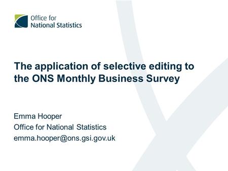 The application of selective editing to the ONS Monthly Business Survey Emma Hooper Office for National Statistics