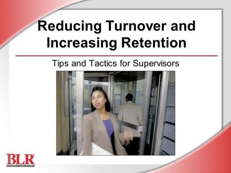 Reducing Turnover and Increasing Retention Tips and Tactics for Supervisors.