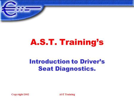 Copyright 2002AST Training A.S.T. Training’s Introduction to Driver’s Seat Diagnostics.