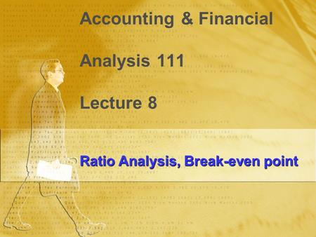 Accounting & Financial Analysis 111 Lecture 8 Ratio Analysis, Break-even point.