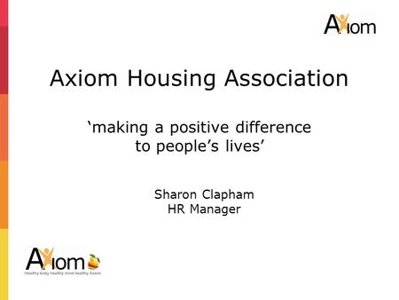 2 Axiom Housing Association ‘making a positive difference to people’s lives’ Sharon Clapham HR Manager.