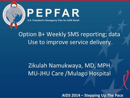 Option B+ Weekly SMS reporting; data Use to improve service delivery Zikulah Namukwaya, MD, MPH MU-JHU Care /Mulago Hospital AIDS 2014 – Stepping Up The.