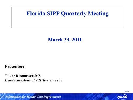 Slide 1 Florida SIPP Quarterly Meeting Presenter: Jolene Rasmussen, MS Healthcare Analyst, PIP Review Team March 23, 2011.