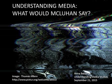 UNDERSTANDING MEDIA: WHAT WOULD MCLUHAN SAY? Image: Thomas Mann  Anne Balsamo, Understanding Media Studies September.
