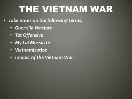 THE VIETNAM WAR Take notes on the following terms: Guerrilla Warfare Tet Offensive My Lai Massacre Vietnamization Impact of the Vietnam War.
