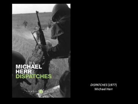 DISPATCHES (1977) Michael Herr. Media War “There were officers and a lot of seemingly naïve troops who believed that if it were not for us, there would.