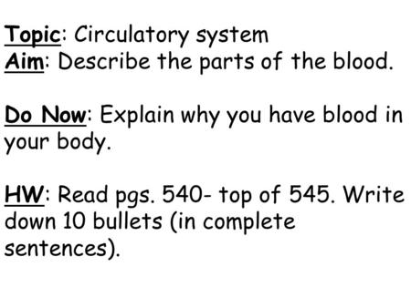 Topic: Circulatory system Aim: Describe the parts of the blood. Do Now: Explain why you have blood in your body. HW: Read pgs. 540- top of 545. Write down.