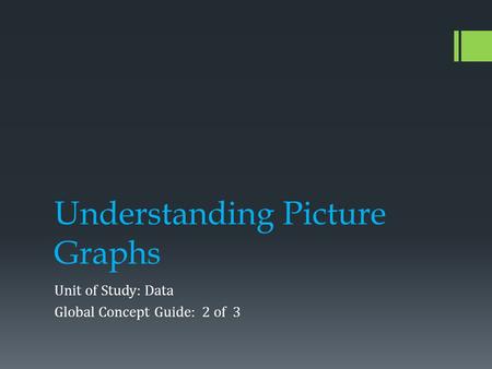 Understanding Picture Graphs Unit of Study: Data Global Concept Guide: 2 of 3.