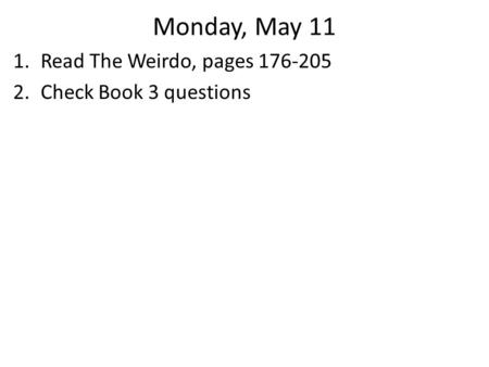 Monday, May 11 1.Read The Weirdo, pages 176-205 2.Check Book 3 questions.