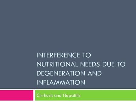 INTERFERENCE TO NUTRITIONAL NEEDS DUE TO DEGENERATION AND INFLAMMATION Cirrhosis and Hepatitis.
