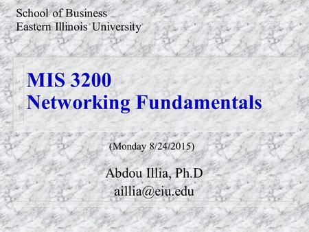MIS 3200 Networking Fundamentals Abdou Illia, Ph.D School of Business Eastern Illinois University (Monday 8/24/2015)