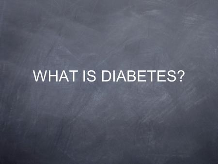 WHAT IS DIABETES?. DIABETES Diabetes is a chronic condition for which there is no cure The body does not make or properly use insulin, a hormone needed.
