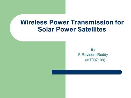 Wireless Power Transmission for Solar Power Satellites By B.Ravindra Reddy (MT097109)