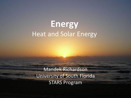 Energy Heat and Solar Energy Mandek Richardson University of South Florida STARS Program.