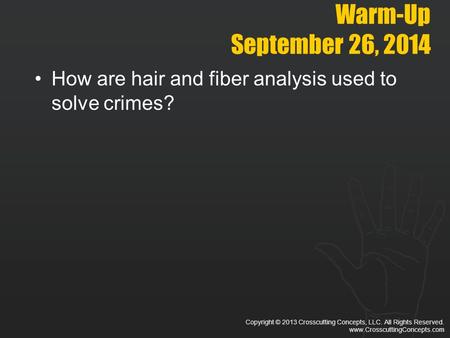 Copyright © 2013 Crosscutting Concepts, LLC. All Rights Reserved. www.CrosscuttingConcepts.com Warm-Up September 26, 2014 How are hair and fiber analysis.