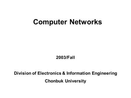 Chonbuk National University, DCS LabLab Seminar presented by ghcho 2002/1/7 1 Computer Networks 2003/Fall Division of Electronics & Information Engineering.