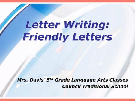Letter Writing: Friendly Letters Mrs. Davis’ 5 th Grade Language Arts Classes Council Traditional School.