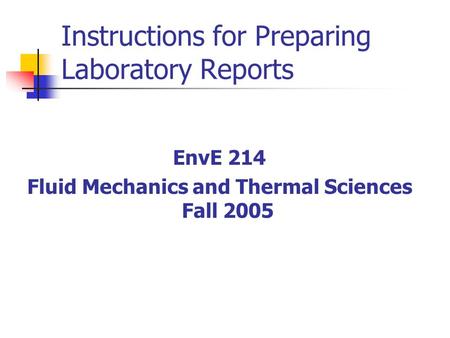 Instructions for Preparing Laboratory Reports EnvE 214 Fluid Mechanics and Thermal Sciences Fall 2005.