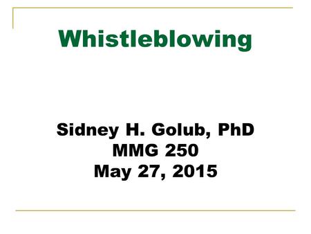 Whistleblowing Sidney H. Golub, PhD MMG 250 May 27, 2015 S.