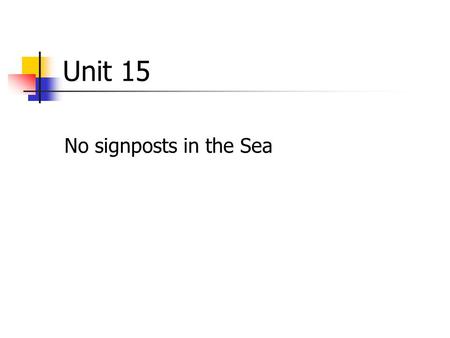 Unit 15 No signposts in the Sea. Teaching Points I. Background information II. Introduction to the passage III. Text analysis IV. Rhetorical devices V.