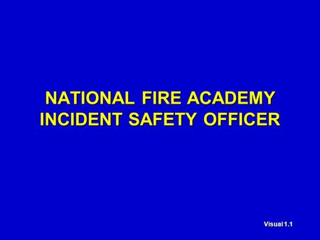 Visual 1.1 NATIONAL FIRE ACADEMY INCIDENT SAFETY OFFICER.