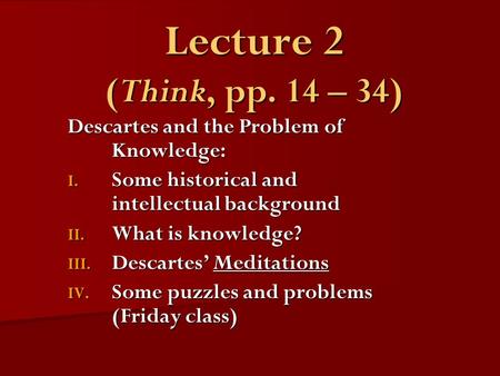 Lecture 2 (Think, pp. 14 – 34) Descartes and the Problem of Knowledge: I. Some historical and intellectual background II. What is knowledge? III. Descartes’